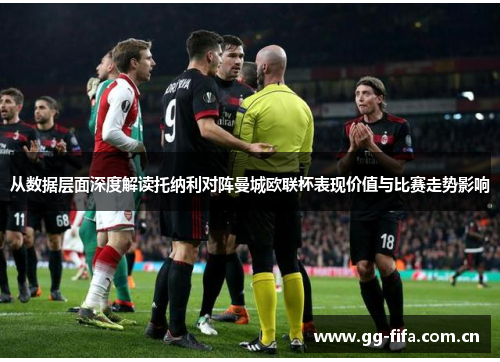 从数据层面深度解读托纳利对阵曼城欧联杯表现价值与比赛走势影响 从数据层面深度解读托纳利对阵曼城欧联杯表现价值与比赛走势影响